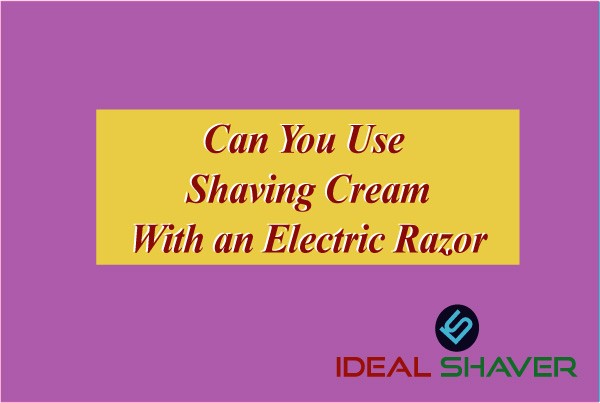 Can You Use Shaving Cream With an Electric Razor