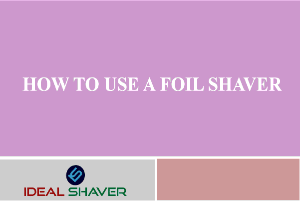 How to use a Foil Shaver