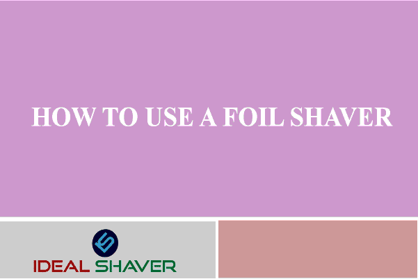 HOW TO USE A FOIL SHAVER