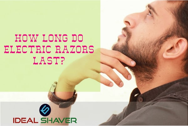 HOW LONG DO ELECTRIC RAZORS LAST